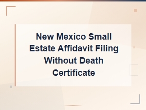 New Mexico Small Estate Affidavit Filing Without Death Certificate: What You Need to Know