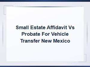 Small Estate Affidavit vs Probate for Nm Vehicle Transfers